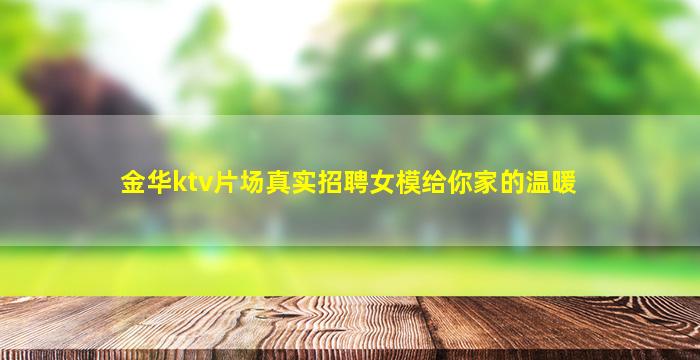 金华ktv片场真实招聘女模给你家的温暖